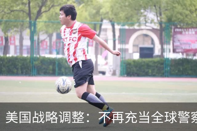 美国战略调整：不再充当全球警察，因应中国崛起默许世界动荡